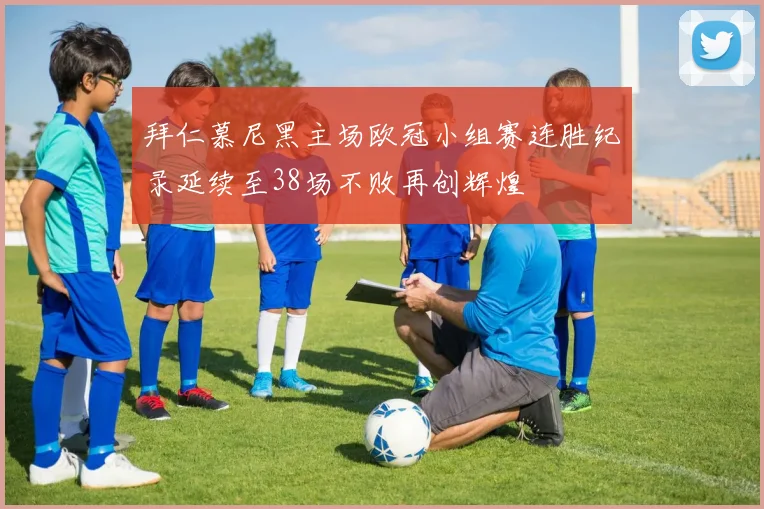 拜仁慕尼黑主场欧冠小组赛连胜纪录延续至38场不败再创辉煌