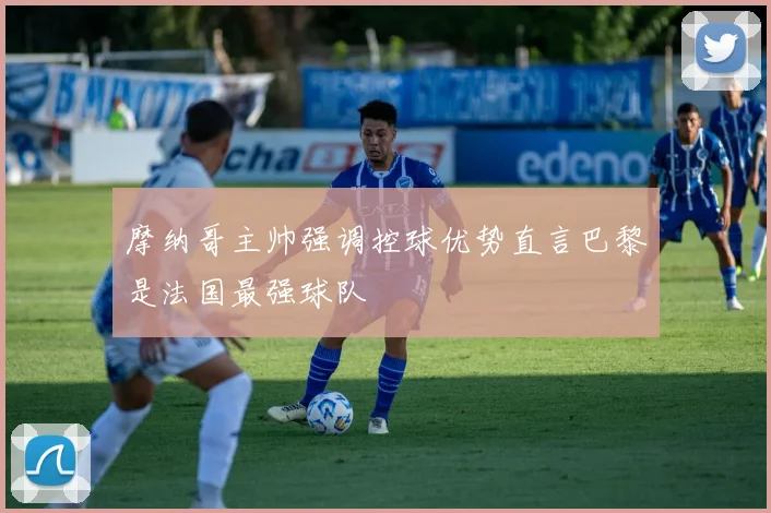 摩纳哥主帅强调控球优势直言巴黎是法国最强球队