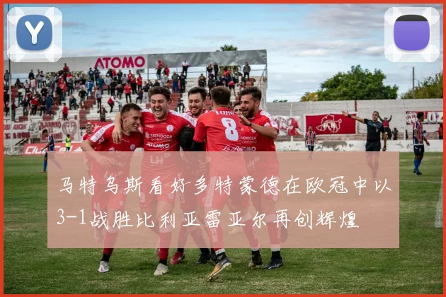 马特乌斯看好多特蒙德在欧冠中以3-1战胜比利亚雷亚尔再创辉煌