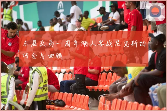 东眉交易一周年湖人客战尼克斯的巧合与回顾