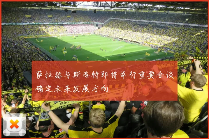萨拉赫与斯洛特即将举行重要会谈确定未来发展方向