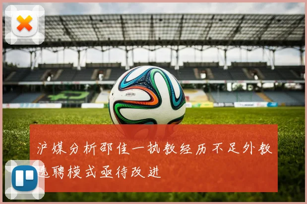 沪媒分析邵佳一执教经历不足外教选聘模式亟待改进