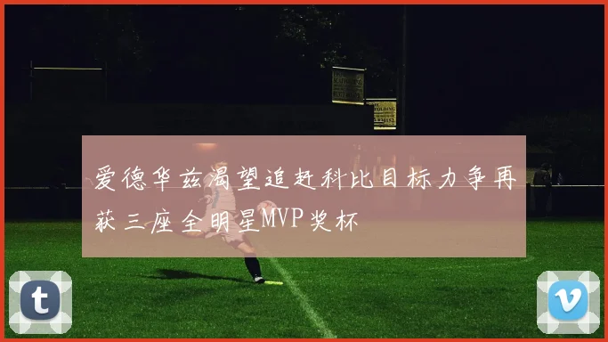 爱德华兹渴望追赶科比目标力争再获三座全明星MVP奖杯