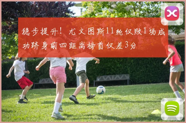 稳步提升！尤文图斯11轮仅败1场成功跻身前四距离榜首仅差3分