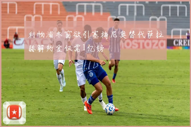 利物浦冬窗欲引塞梅尼奥替代萨拉赫解约金仅需1亿镑