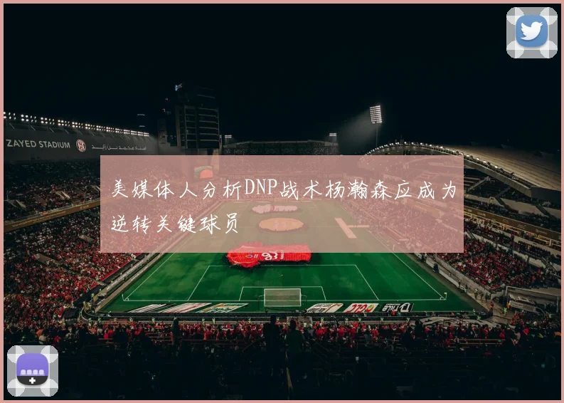 美媒体人分析DNP战术杨瀚森应成为逆转关键球员