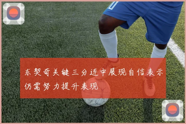 东契奇关键三分连中展现自信表示仍需努力提升表现
