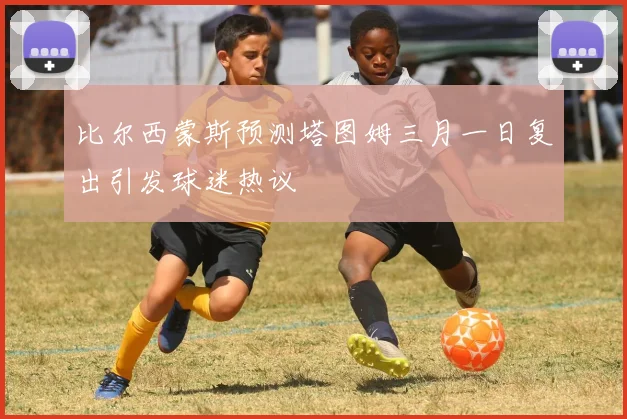 比尔西蒙斯预测塔图姆三月一日复出引发球迷热议