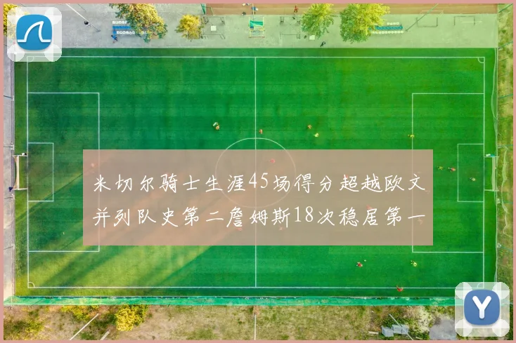米切尔骑士生涯45场得分超越欧文并列队史第二詹姆斯18次稳居第一