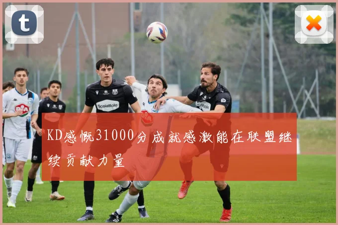 KD感慨31000分成就感激能在联盟继续贡献力量