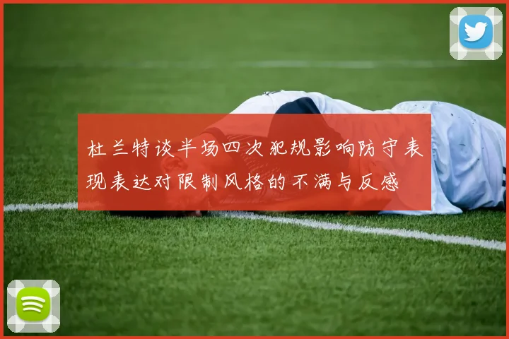 杜兰特谈半场四次犯规影响防守表现表达对限制风格的不满与反感