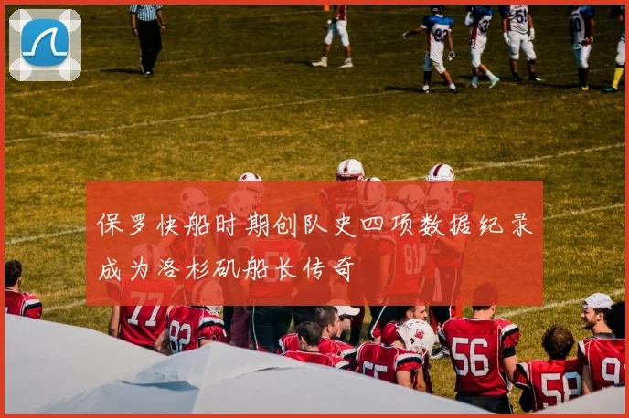 保罗快船时期创队史四项数据纪录成为洛杉矶船长传奇