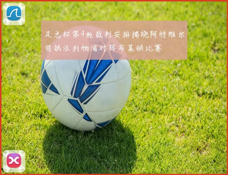 足总杯第4轮裁判安排揭晓阿特维尔将执法利物浦对阵布莱顿比赛