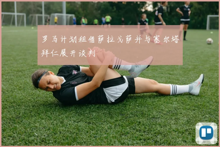 罗马计划租借萨拉戈萨并与塞尔塔拜仁展开谈判