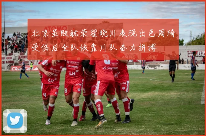 北京虽败犹荣翟晓川表现出色周琦受伤后全队依靠川队奋力拼搏