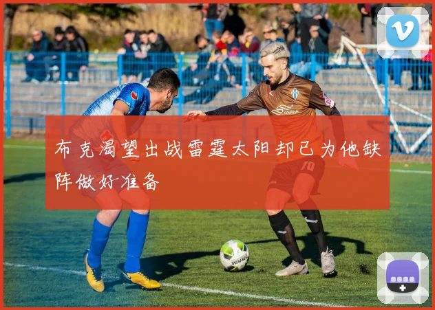 布克渴望出战雷霆太阳却已为他缺阵做好准备