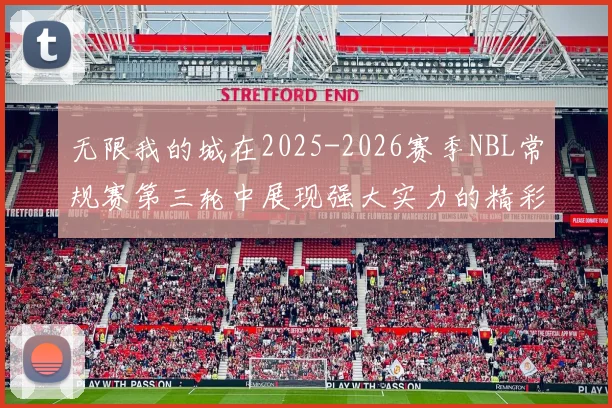 无限我的城在2025-2026赛季NBL常规赛第三轮中展现强大实力的精彩战报