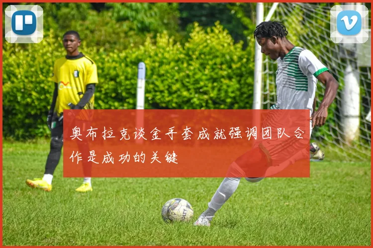 奥布拉克谈金手套成就强调团队合作是成功的关键
