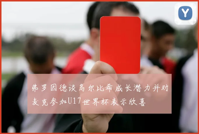 弗罗因德谈乌尔比希成长潜力并对麦克参加U17世界杯表示欣喜