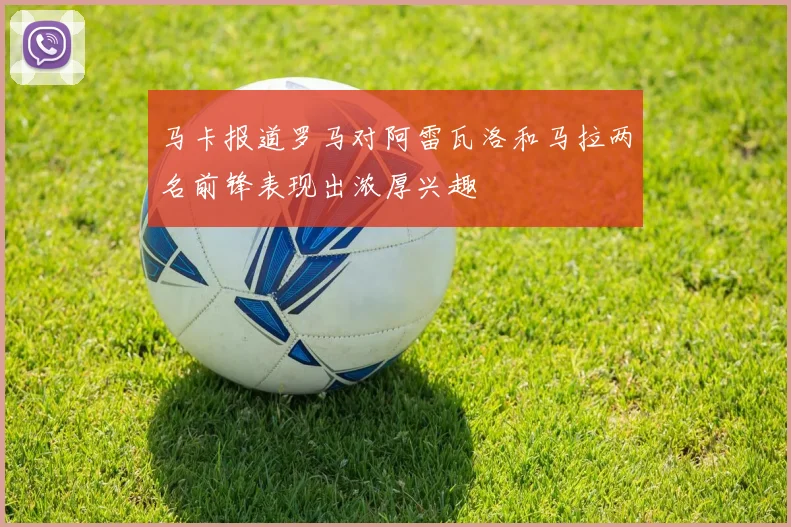 马卡报道罗马对阿雷瓦洛和马拉两名前锋表现出浓厚兴趣