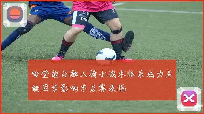 哈登能否融入骑士战术体系成为关键因素影响季后赛表现